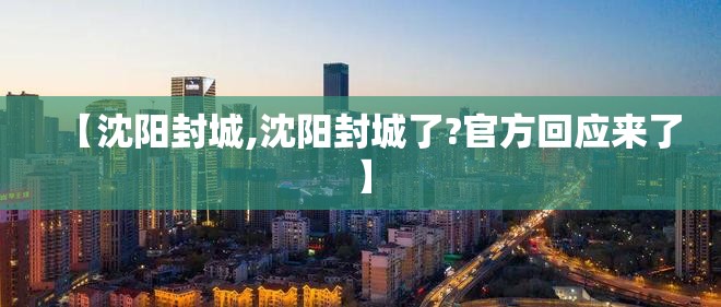 【沈阳封城,沈阳封城了?官方回应来了】