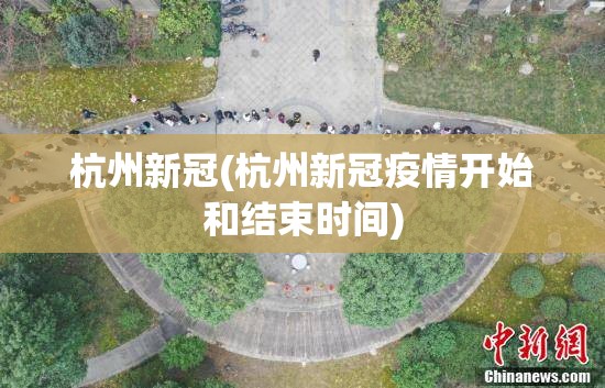 杭州新冠(杭州新冠疫情开始和结束时间)