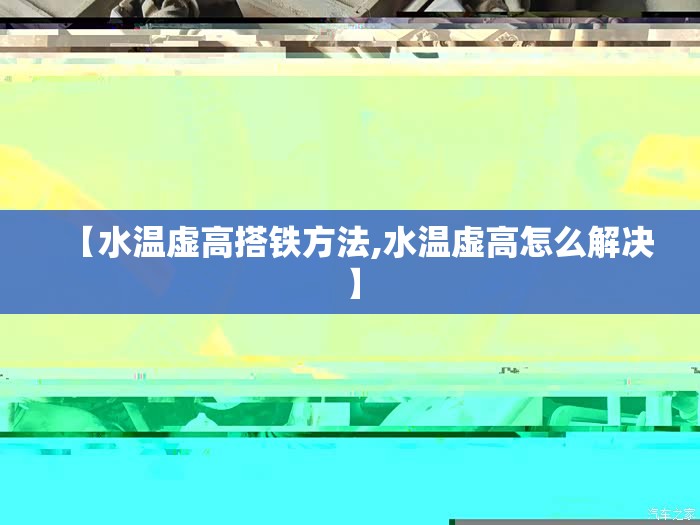 【水温虚高搭铁方法,水温虚高怎么解决】 【水温虚高搭铁方法,水温虚高怎么解决】