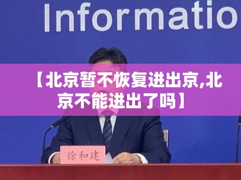 【北京暂不恢复进出京,北京不能进出了吗】 【北京暂不恢复进出京,北京不能进出了吗】