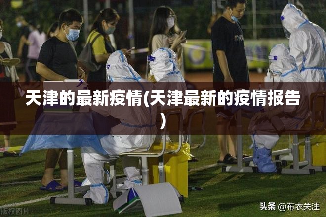 天津的最新疫情(天津最新的疫情报告) 天津的最新疫情(天津最新的疫情报告)