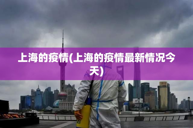 上海的疫情(上海的疫情最新情况今天) 上海的疫情(上海的疫情最新情况今天)