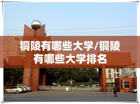 铜陵有哪些大学/铜陵有哪些大学排名