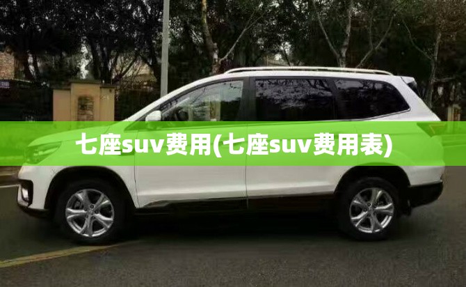 七座suv费用(七座suv费用表) 七座suv费用(七座suv费用表)