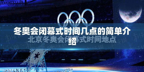 冬奥会闭幕式时间几点的简单介绍