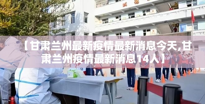 【甘肃兰州最新疫情最新消息今天,甘肃兰州疫情最新消息14人】