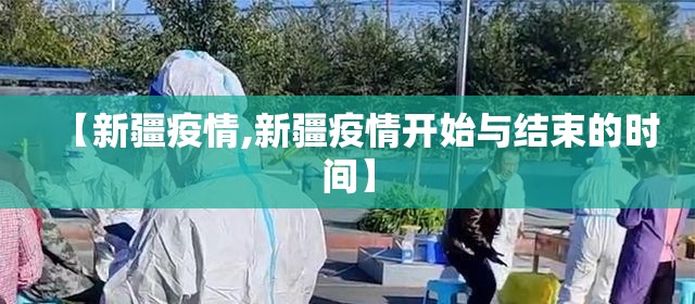【新疆疫情,新疆疫情开始与结束的时间】 【新疆疫情,新疆疫情开始与结束的时间】