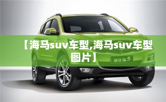 【海马suv车型,海马suv车型图片】 【海马suv车型,海马suv车型图片】