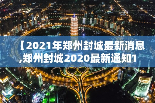 【2021年郑州封城最新消息,郑州封城2020最新通知12月】 【2021年郑州封城最新消息,郑州封城2020最新通知12月】