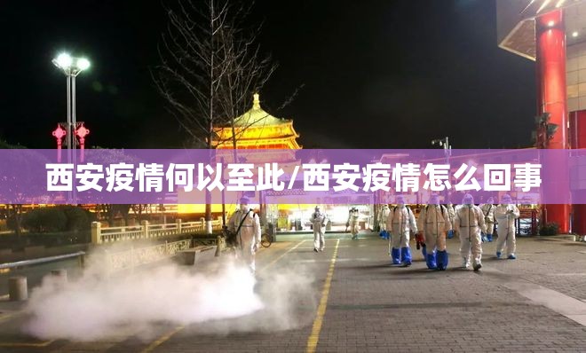 西安疫情何以至此/西安疫情怎么回事 西安疫情何以至此/西安疫情怎么回事