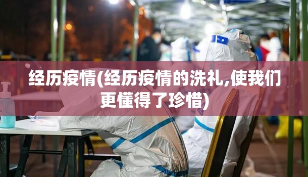 经历疫情(经历疫情的洗礼,使我们更懂得了珍惜) 经历疫情(经历疫情的洗礼,使我们更懂得了珍惜)