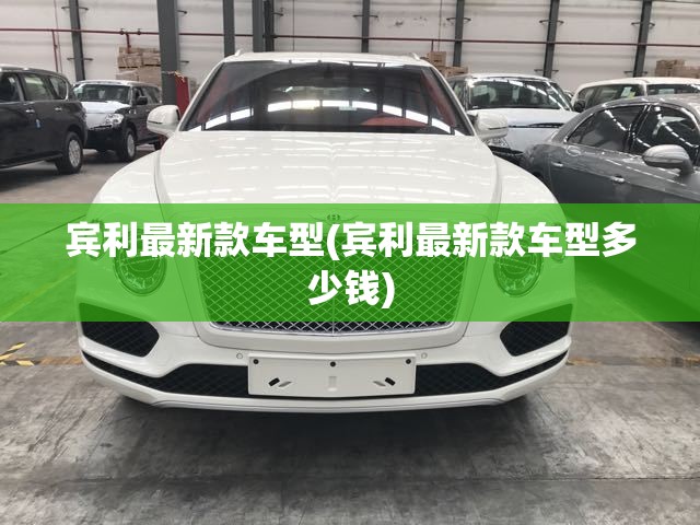 宾利最新款车型(宾利最新款车型多少钱) 宾利最新款车型(宾利最新款车型多少钱)
