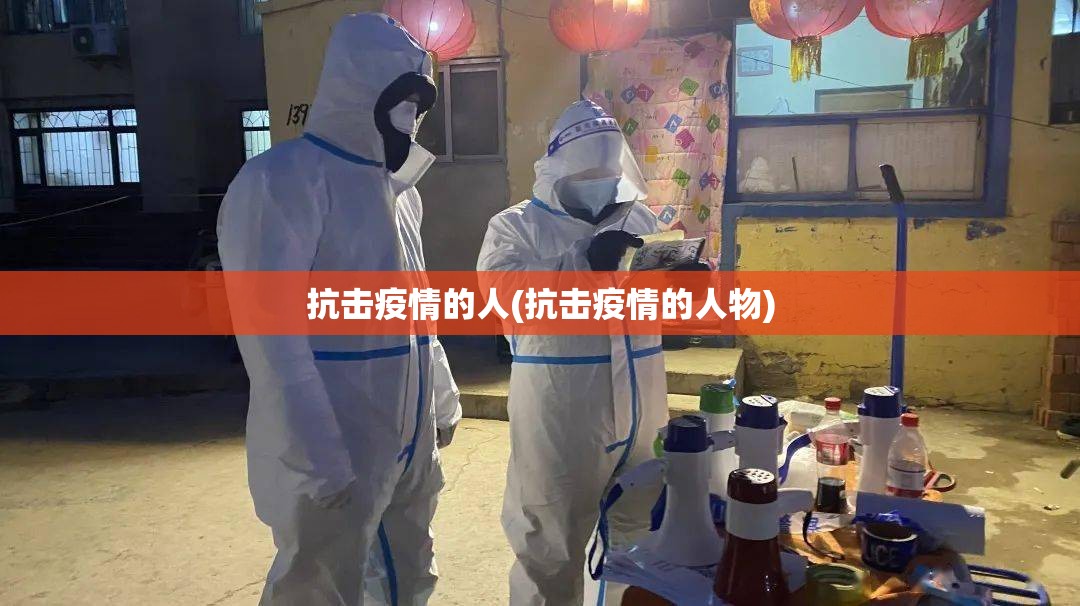 抗击疫情的人(抗击疫情的人物) 抗击疫情的人(抗击疫情的人物)