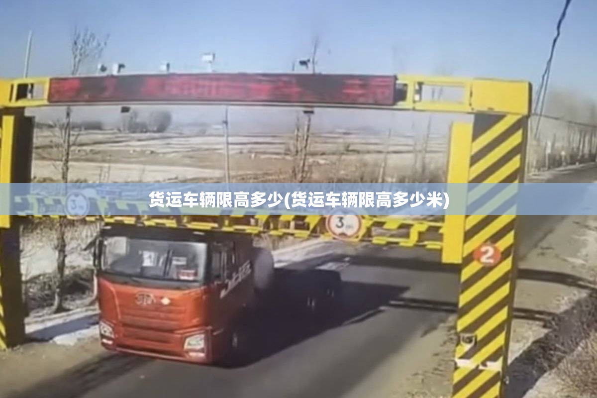 货运车辆限高多少(货运车辆限高多少米) 货运车辆限高多少(货运车辆限高多少米)