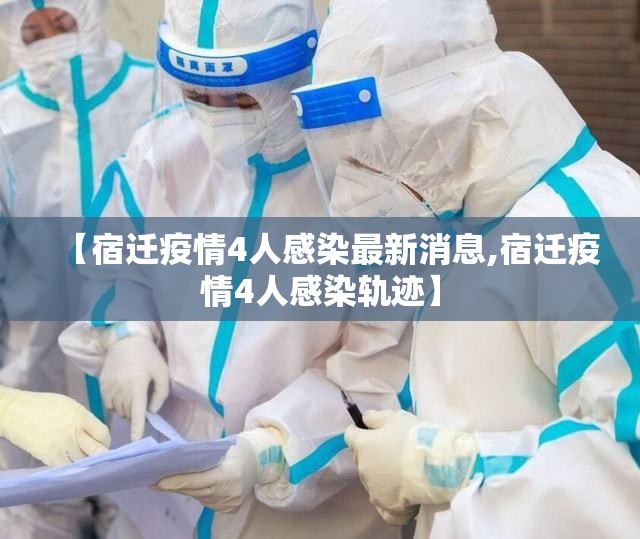 【宿迁疫情4人感染最新消息,宿迁疫情4人感染轨迹】 【宿迁疫情4人感染最新消息,宿迁疫情4人感染轨迹】
