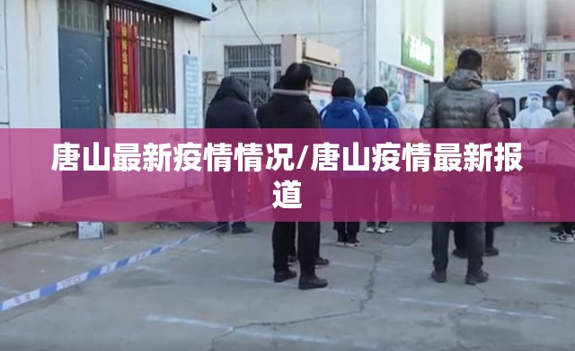 唐山最新疫情情况/唐山疫情最新报道 唐山最新疫情情况/唐山疫情最新报道
