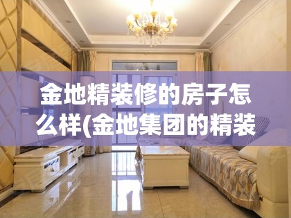 金地精装修的房子怎么样(金地集团的精装修的房子怎么样?) 金地精装修的房子怎么样(金地集团的精装修的房子怎么样?)