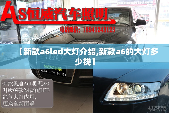 【新款a6led大灯介绍,新款a6的大灯多少钱】