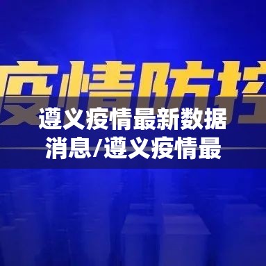 遵义疫情最新数据消息/遵义疫情最新发布 遵义疫情最新数据消息/遵义疫情最新发布