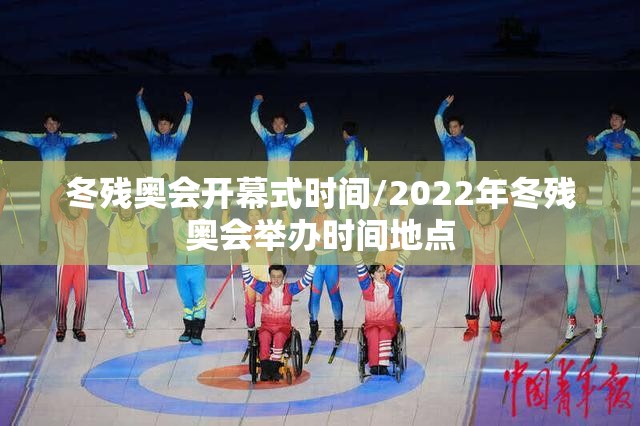 冬残奥会开幕式时间/2022年冬残奥会举办时间地点