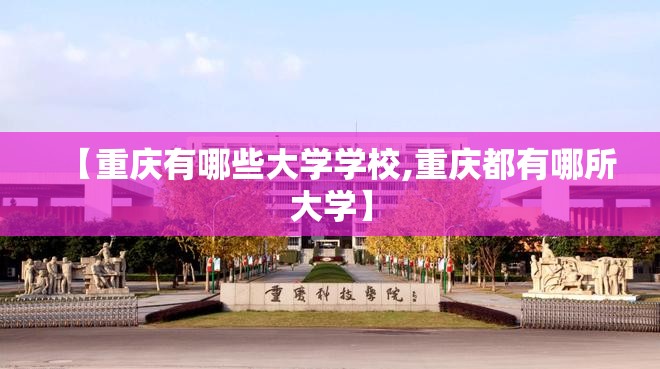 【重庆有哪些大学学校,重庆都有哪所大学】 【重庆有哪些大学学校,重庆都有哪所大学】