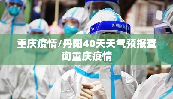 重庆疫情/丹阳40天天气预报查询重庆疫情 重庆疫情/丹阳40天天气预报查询重庆疫情