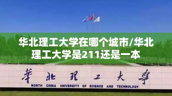 华北理工大学在哪个城市/华北理工大学是211还是一本