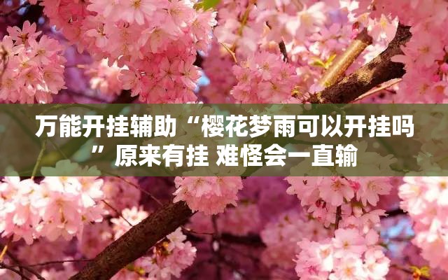 万能开挂辅助“樱花梦雨可以开挂吗”原来有挂 难怪会一直输