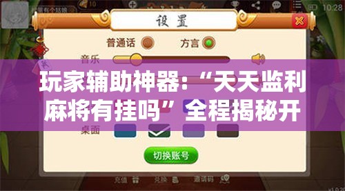 玩家辅助神器:“天天监利麻将有挂吗”全程揭秘开挂教程
