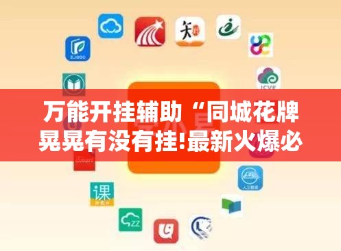 万能开挂辅助“同城花牌晃晃有没有挂!最新火爆必备系统