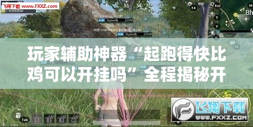 玩家辅助神器“起跑得快比鸡可以开挂吗”全程揭秘开挂教程