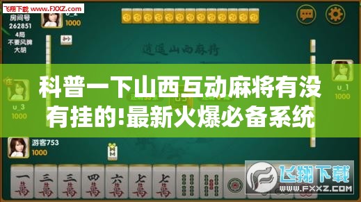 科普一下山西互动麻将有没有挂的!最新火爆必备系统 科普一下山西互动麻将有没有挂的!最新火爆必备系统