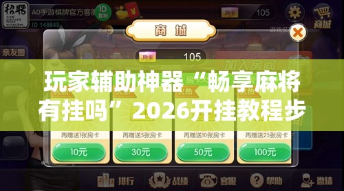 玩家辅助神器“畅享麻将有挂吗”2026开挂教程步骤