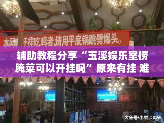 辅助教程分享“玉溪娱乐室捞腌菜可以开挂吗”原来有挂 难怪会一直输