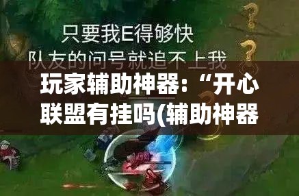 玩家辅助神器:“开心联盟有挂吗(辅助神器)开挂详细教程