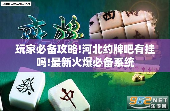 玩家必备攻略!河北约牌吧有挂吗!最新火爆必备系统 玩家必备攻略!河北约牌吧有挂吗!最新火爆必备系统