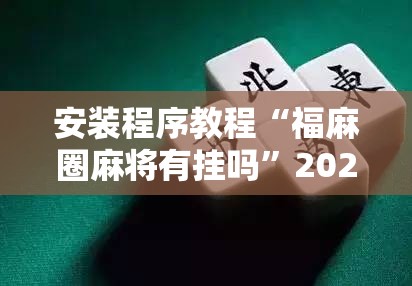 安装程序教程“福麻圈麻将有挂吗	”2026开挂教程步骤