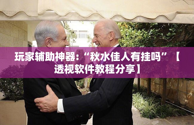 玩家辅助神器:“秋水佳人有挂吗”【透视软件教程分享】