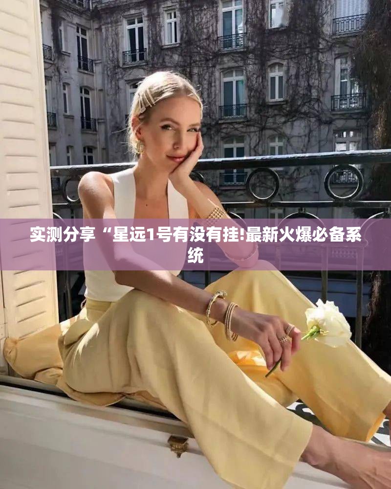 实测分享“星远1号有没有挂!最新火爆必备系统 实测分享“星远1号有没有挂!最新火爆必备系统