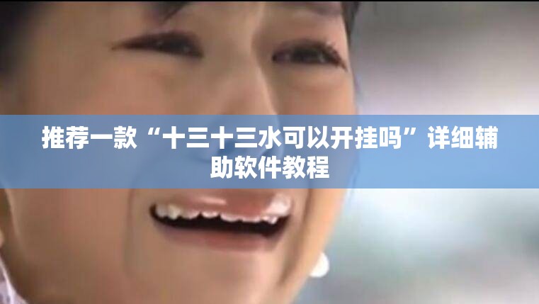推荐一款“十三十三水可以开挂吗	”详细辅助软件教程
