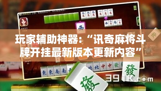 玩家辅助神器:“讯奇麻将斗牌开挂最新版本更新内容”【透视软件教程分享】