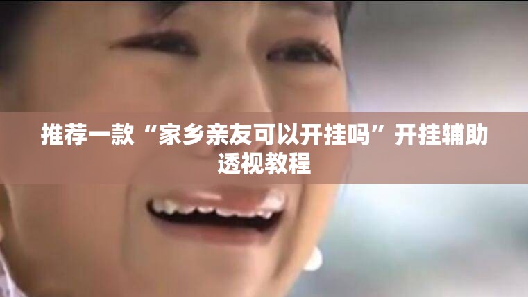 推荐一款“家乡亲友可以开挂吗	”开挂辅助透视教程