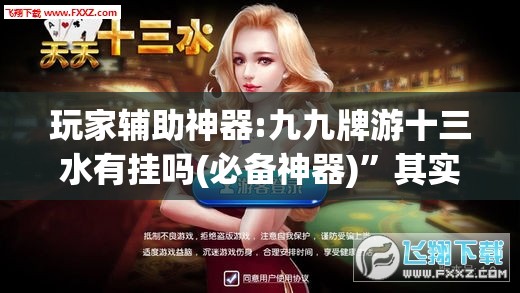 玩家辅助神器:九九牌游十三水有挂吗(必备神器)	”其实真的确实有挂