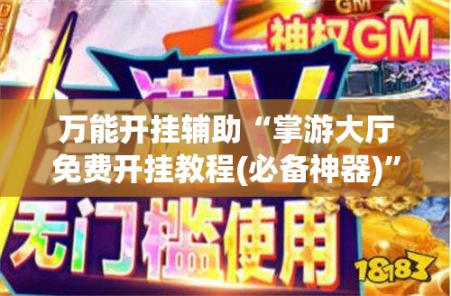 万能开挂辅助“掌游大厅免费开挂教程(必备神器)	”其实真的确实有挂