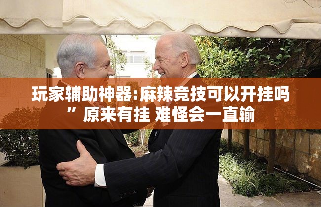 玩家辅助神器:麻辣竞技可以开挂吗	”原来有挂 难怪会一直输