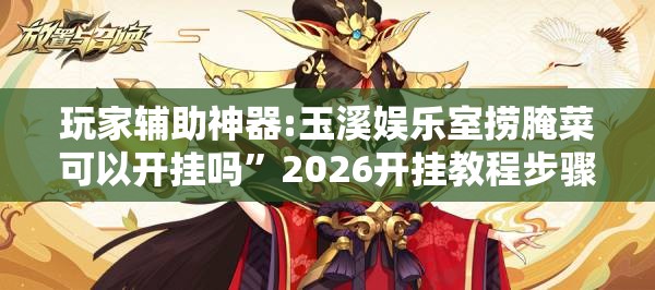 玩家辅助神器:玉溪娱乐室捞腌菜可以开挂吗	”2026开挂教程步骤