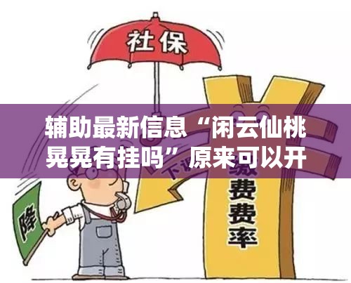 辅助最新信息“闲云仙桃晃晃有挂吗	”原来可以开挂