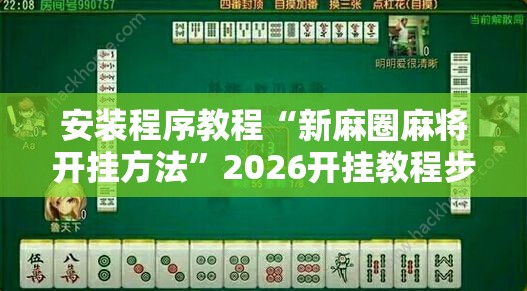 安装程序教程“新麻圈麻将开挂方法”2026开挂教程步骤