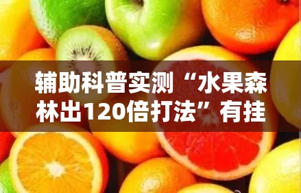 辅助科普实测“水果森林出120倍打法	”有挂详细开挂教程