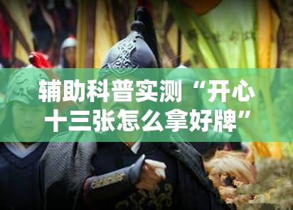 辅助科普实测“开心十三张怎么拿好牌”最新辅助详细教程